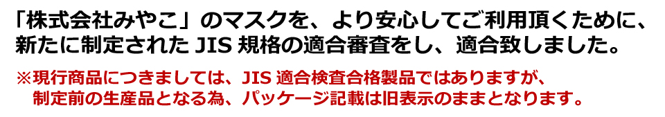 「株式会社みやこ」のマスクを、より安心してご利用頂くために、新たに制定されたJIS規格の適合審査をし、適合いたしました。