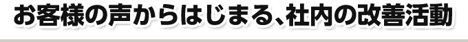 お客様の声からはじまる、社内の改善活動