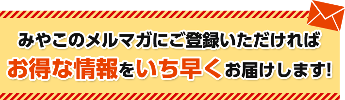 みやこのメルマガにご登録いただければお得な情報をいち早くお届けします!