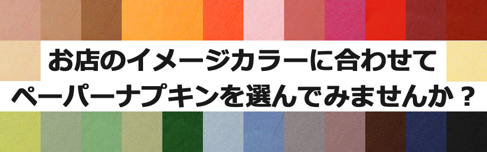 お店のイメージカラーに合わせてペーパーナプキンを選んでみませんか?