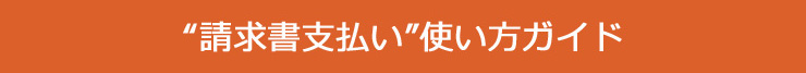 "請求書支払い"使い方ガイド