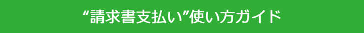 "請求書支払い"使い方ガイド