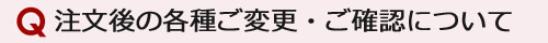 注文後の各種ご変更・ご確認について